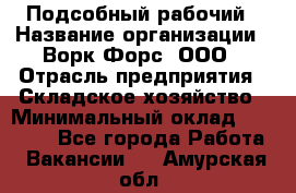 Подсобный рабочий › Название организации ­ Ворк Форс, ООО › Отрасль предприятия ­ Складское хозяйство › Минимальный оклад ­ 26 500 - Все города Работа » Вакансии   . Амурская обл.